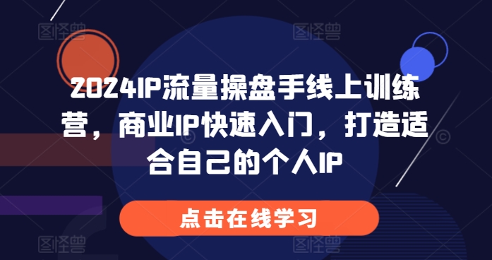 2024IP流量操盘手线上训练营，商业IP快速入门，打造适合自己的个人IP - 搞薯条网-搞薯条网