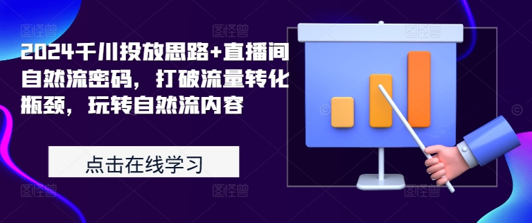 2024千川投放思路+直播间自然流密码，打破流量转化瓶颈，玩转自然流内容 - 搞薯条网-搞薯条网