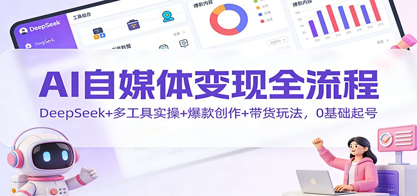AI自媒体变现全流程:DeepSeek+多工具实操+爆款创作+带货玩法,0基础起号-搞薯条网