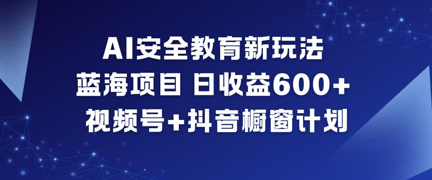 AI安全教育新玩法,蓝海项目,日收益6张+,视频号+抖音橱窗计划-搞薯条网