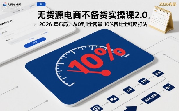 无货源电商不备货实操课2.0,2026年布局,从0到1全网最低10%费比全链路打法【更新】-搞薯条网