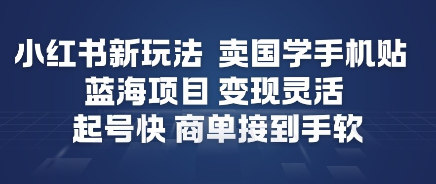 小红书新玩法,卖国学手机贴,蓝海项目,变现灵活,起号快,商单接到手软-搞薯条网