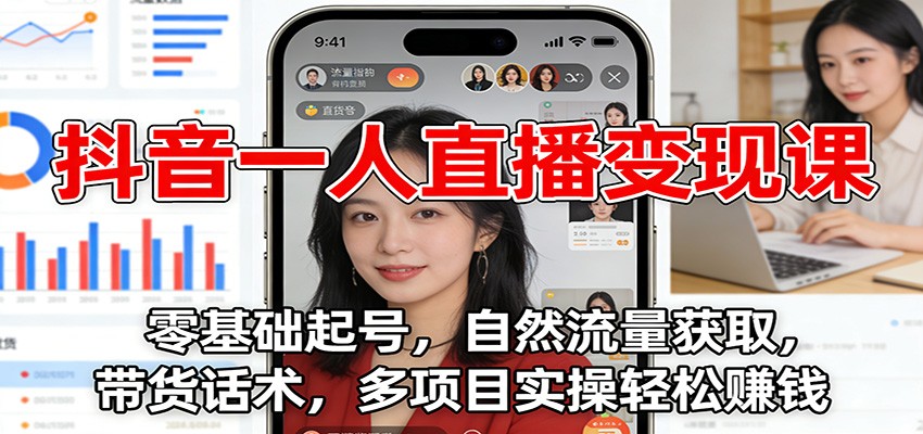 抖音一人直播变现课:零基础起号,自然流量获取,带货话术,多项目实操轻松赚钱-搞薯条网