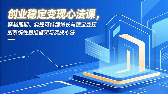 创业稳定变现心法课,穿越周期、实现可持续增长与稳定变现的系统性思维框架与实战心法-搞薯条网