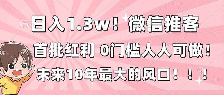 日入1.3w!微信推客,首批红利,未来10年最大的风口,0门槛,人人可做!-搞薯条网