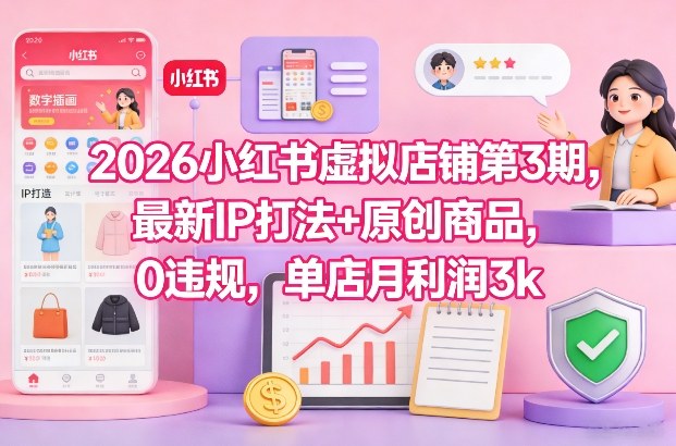 2026小红书虚拟店铺第3期,最新IP打法+原创商品,0违规,单店月利润3k+-搞薯条网