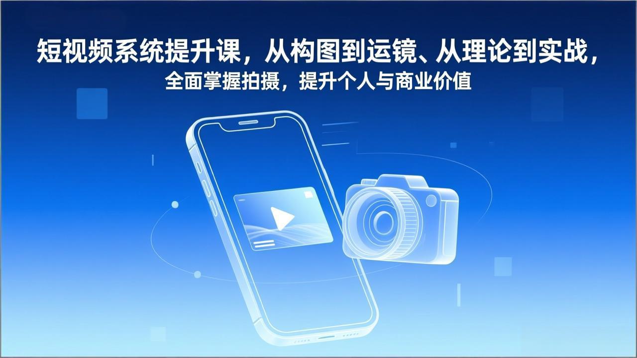 短视频系统提升课,从构图到运镜、从理论到实战,全面掌握拍摄,提升个人与商业价值-搞薯条网