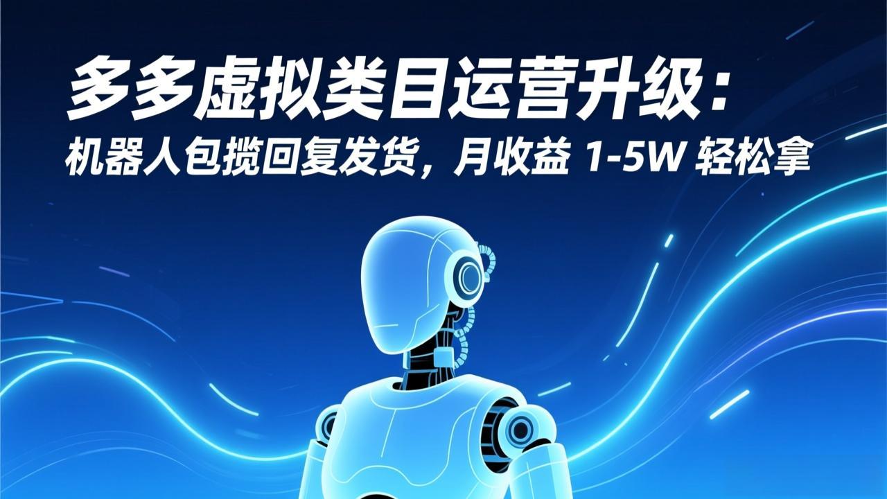 多多虚拟类目运营升级:机器人包揽回复发货,月收益 1-5W 轻松拿-搞薯条网