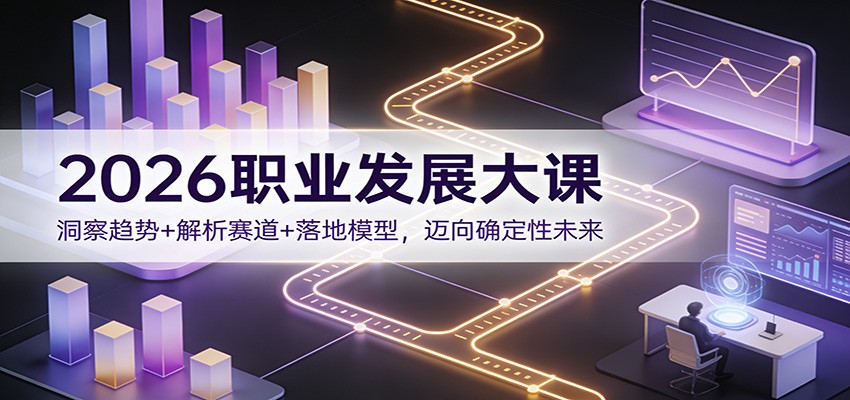 2026职业发展大课:洞察趋势+解析赛道+落地模型,迈向确定性未来-搞薯条网