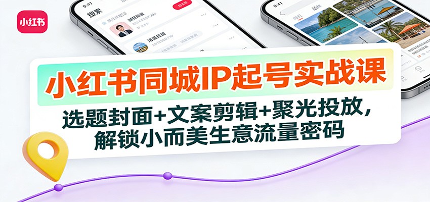 小红书同城IP起号实战课:选题封面+文案剪辑+聚光投放,解锁小而美生意流量密码-搞薯条网