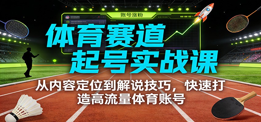 体育赛道起号实战课:从内容定位到解说技巧,快速打造高流量体育账号-搞薯条网