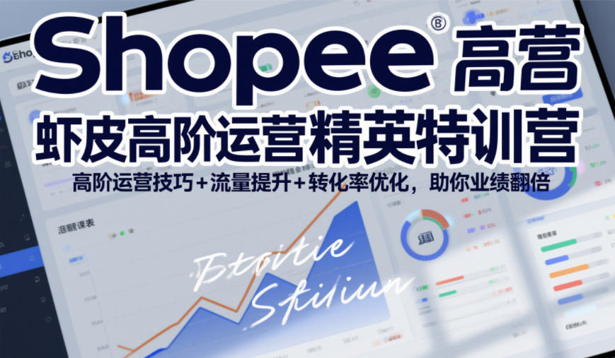 Shopee虾皮高阶运营精英特训营,高阶运营技巧+流量提升+转化率优化,助你业绩翻倍-搞薯条网