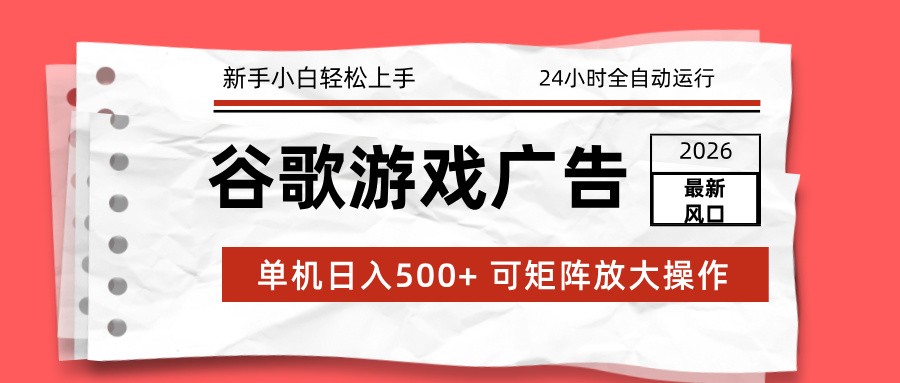 2026最新谷歌游戏广告 单机日入500+ 24小时全自动运行,新手小白轻松玩转-搞薯条网