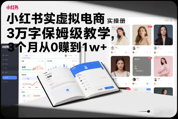 小红书虚拟电商实操手册,3万字保姆级教学,3个月从0賺到1w+-搞薯条网