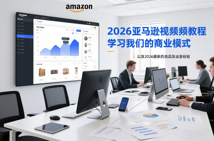 2026亚马逊视频教程,学习我们的商业模式,以及2026最新的选品及运营经验-搞薯条网