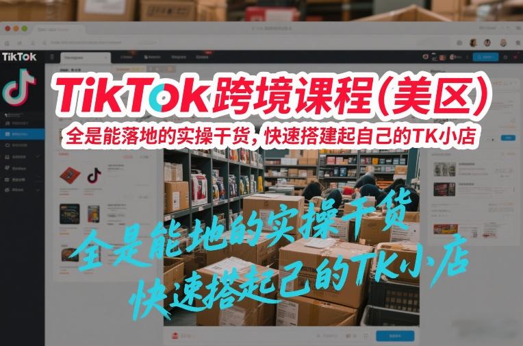 TikTok跨境课程(美区),全是能落地的实操干货,快速搭建起自己的TK小店-搞薯条网