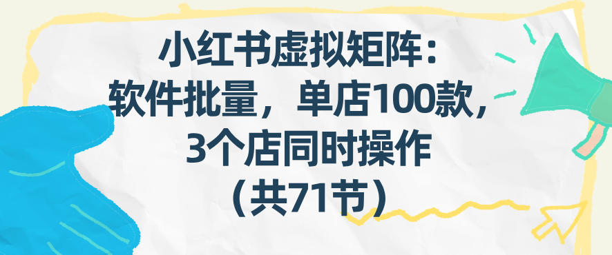 小红书虚拟矩阵:软件批量发笔记,单店100款,3个店同时操作(共71节)-搞薯条网