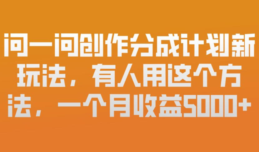 问一问创作分成计划新玩法,有人用这个方法,一个月收益5k,新手友好,有微信就能做【揭秘】-搞薯条网