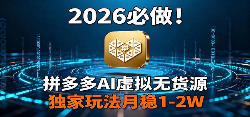 2026 必做!拼多多 AI 虚拟无货源,独家玩法月稳 1-2W-搞薯条网