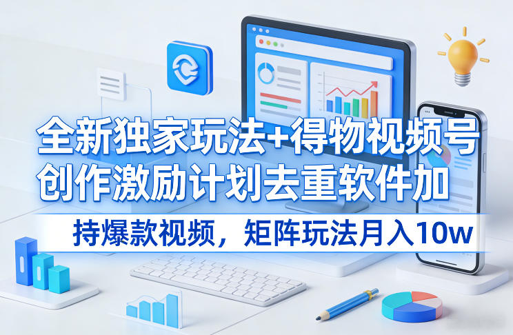 全新独家玩法+得物视频号创作激励计划去重软件加持爆款视频,矩阵玩法月入10w+【揭秘】-搞薯条网