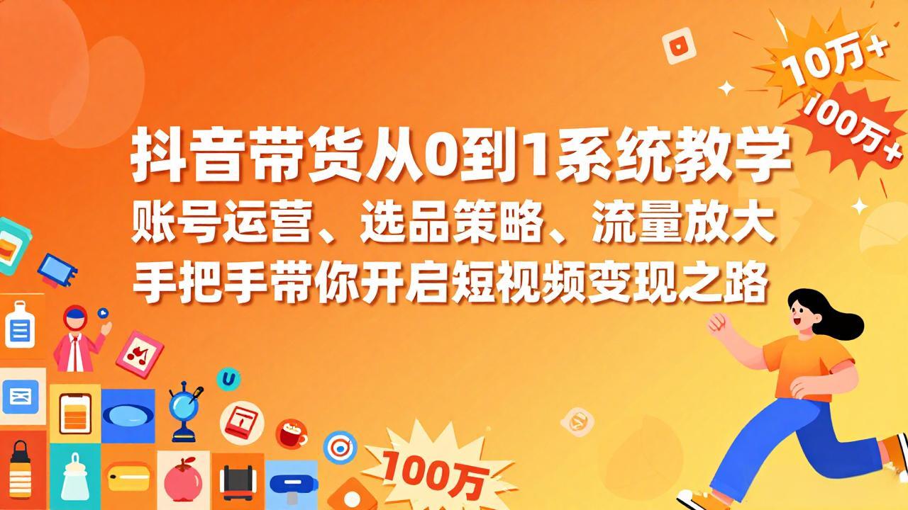 抖音带货从0到1系统教学,账号运营、选品策略、流量放大,手把手带你开启短视频变现之路-搞薯条网