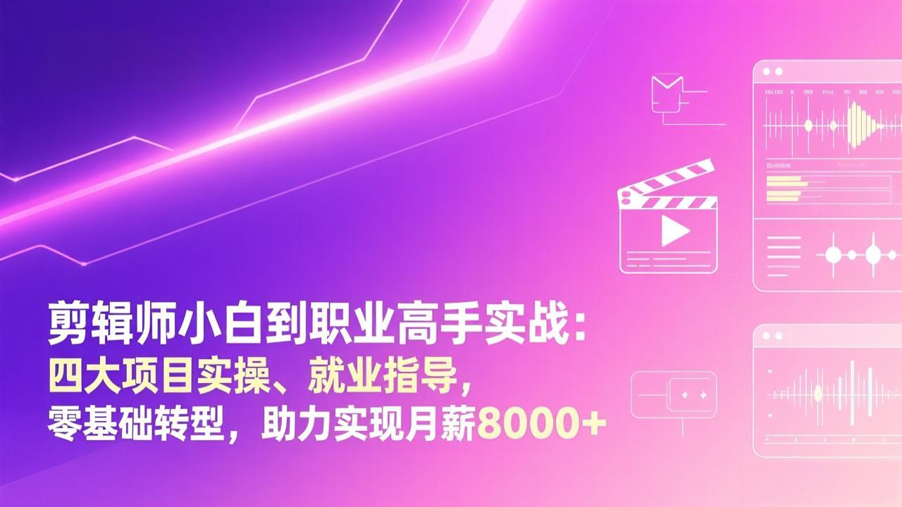 剪辑师小白到职业高手实战:四大项目实操、就业指导,零基础转型,助力实现月薪8000+-搞薯条网