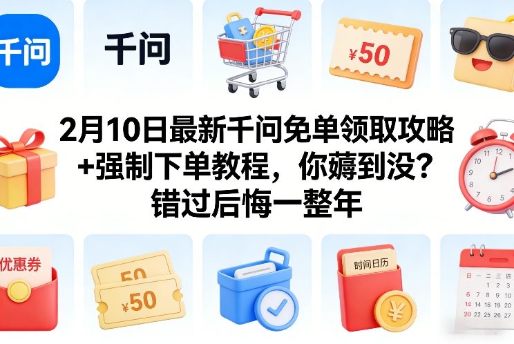 2月10日最新千问免单领取攻略+强制下单教程,你薅到没?错过后悔一整年-搞薯条网