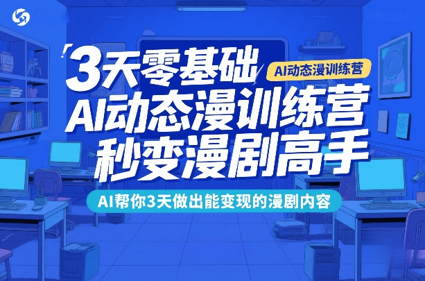 3天零基础AI动态漫训练营,秒变漫剧高手,AI帮你3天做出能变现的漫剧内容-搞薯条网