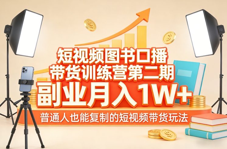 短视频图书口播带货训练营第二期,副业月入1W+,普通人也能复制的短视频带货玩法-搞薯条网