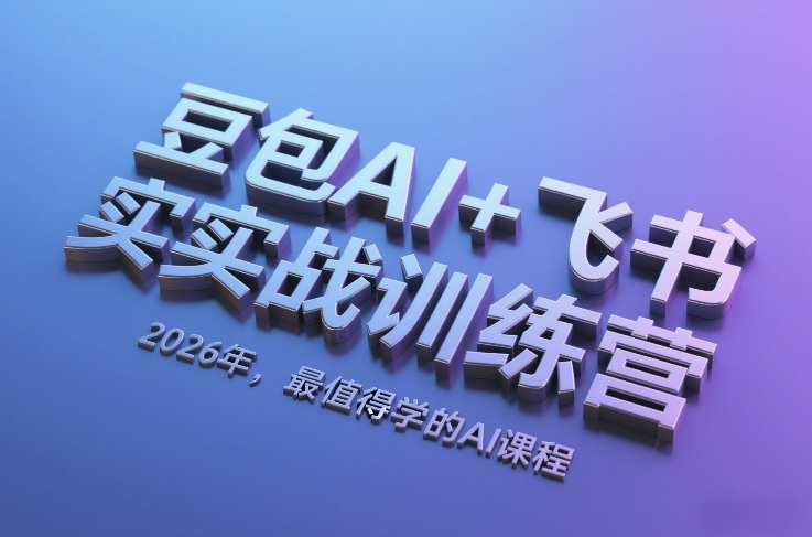 豆包AI+飞书实战训练营,2026年,最值得学的AI课程-搞薯条网