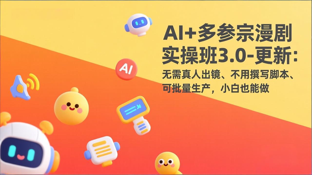 AI+多参宗漫剧实操班3.0-更新:无需真人出镜、不用撰写脚本、可批量生产,小白也能做-搞薯条网