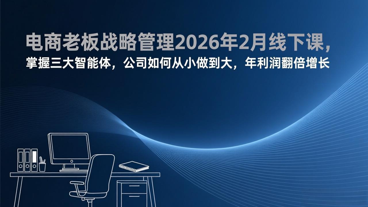 电商老板战略管理2026年2月线下课,掌握三大智能体,公司如何从小做到大,年利润翻倍增长-搞薯条网
