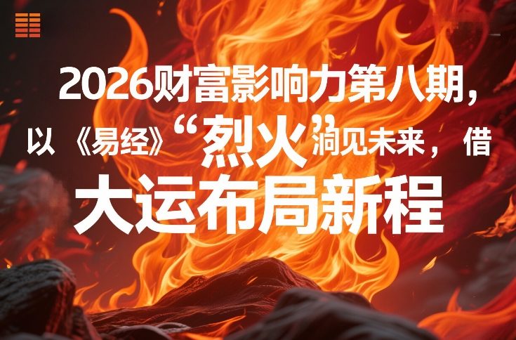 2026财富影响力第八期,以《易经》智慧洞见未来,借“离火”大运布局新程-搞薯条网