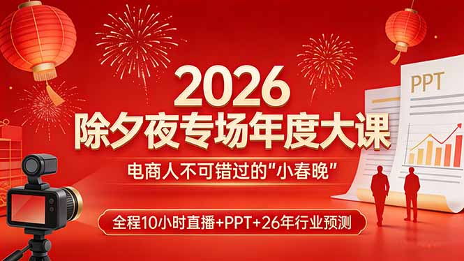 2026除夕夜专场年度大课,全程10小时直播+PPT+26年行业预测,是电商人不可错过的“小春晚”-搞薯条网
