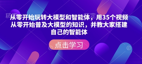 从零开始玩转大模型和智能体，​用35个视频从零开始普及大模型的知识，并教大家搭建自己的智能体 - 搞薯条网-搞薯条网