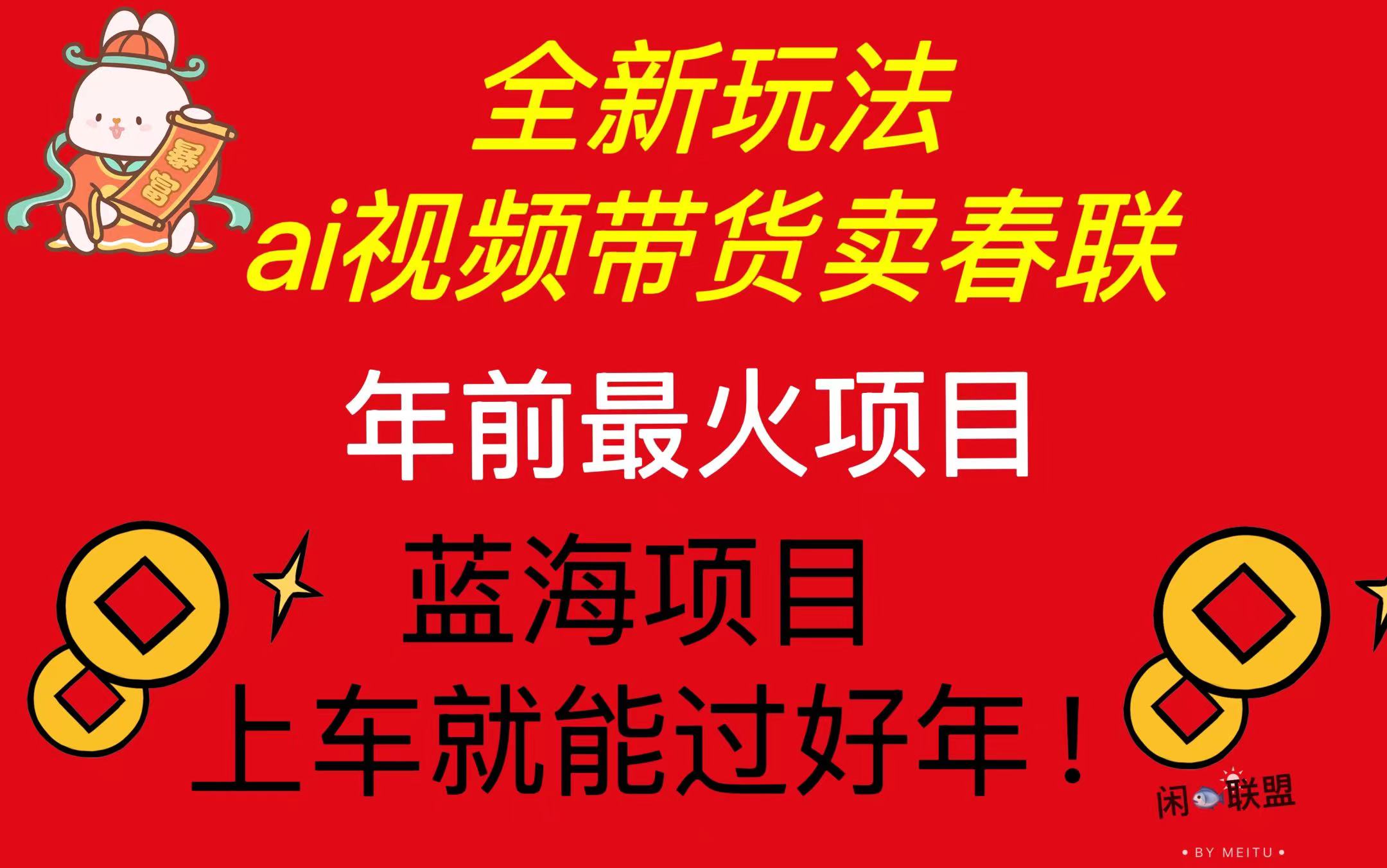 Ai视频带货卖春联全新简单无脑玩法，年前最火爆项目，爆单过好年 - 搞薯条网-搞薯条网