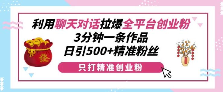 利用聊天对话拉爆全平台创业粉，3分钟一条作品，日引500+精准粉丝 - 搞薯条网-搞薯条网