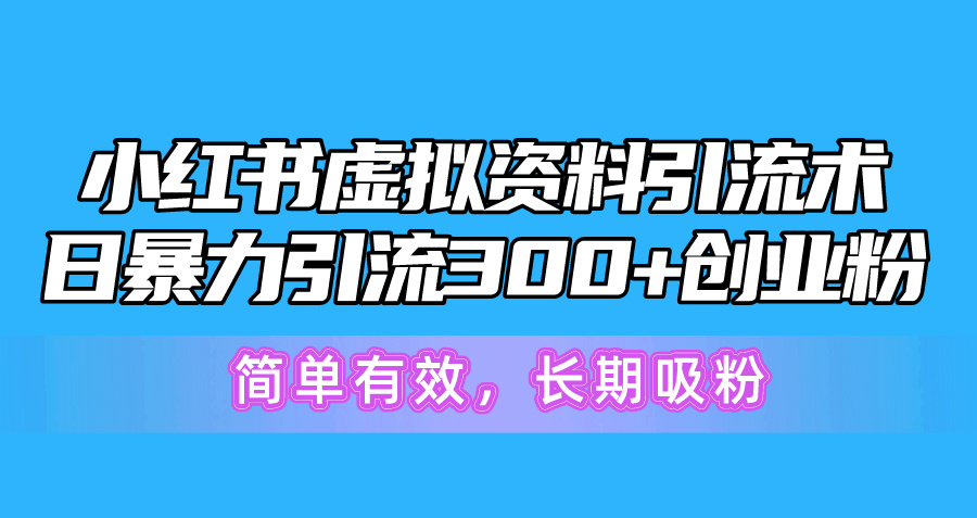 小红书虚拟资料引流术，日暴力引流300+创业粉，简单有效，长期吸粉 - 搞薯条网-搞薯条网