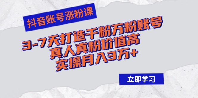 抖音账号涨粉课：3-7天打造千粉万粉账号，真人真粉价值高，实操月入3万+ - 搞薯条网-搞薯条网