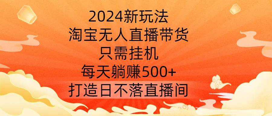 2024新玩法，淘宝无人直播带货，只需挂机，每天躺赚500+ 打造日不落直播间【揭秘】 - 搞薯条网-搞薯条网