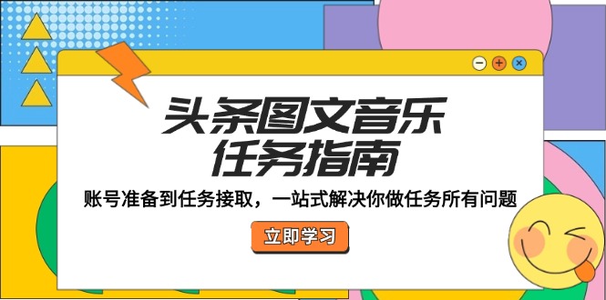 头条图文音乐任务指南：账号准备到任务接取，一站式解决你做任务所有问题 - 搞薯条网-搞薯条网