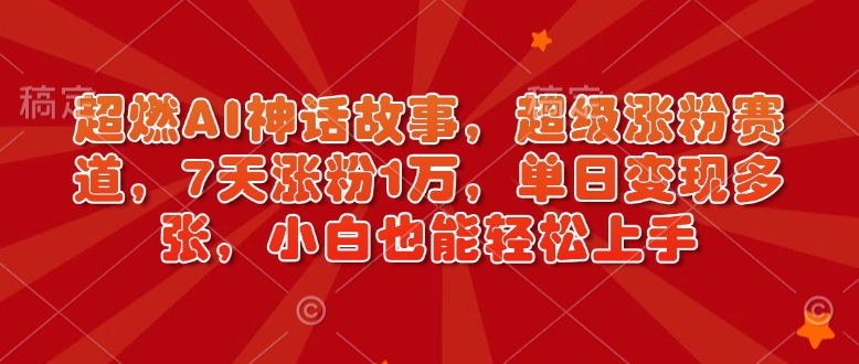 超燃AI神话故事，超级涨粉赛道，7天涨粉1万，单日变现多张，小白也能轻松上手(附详细教程) - 搞薯条网-搞薯条网