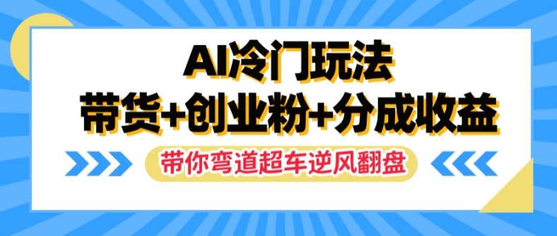 AI冷门玩法，带货+创业粉+分成收益，带你弯道超车，实现逆风翻盘【揭秘】 - 搞薯条网-搞薯条网