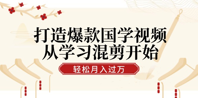 打造爆款国学视频，从学习混剪开始！轻松涨粉，视频号分成月入过万 - 搞薯条网-搞薯条网