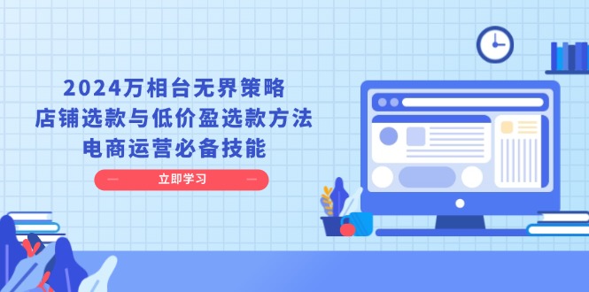 2024万相台无界策略，店铺选款与低价盈选款方法，电商运营必备技能 - 搞薯条网-搞薯条网