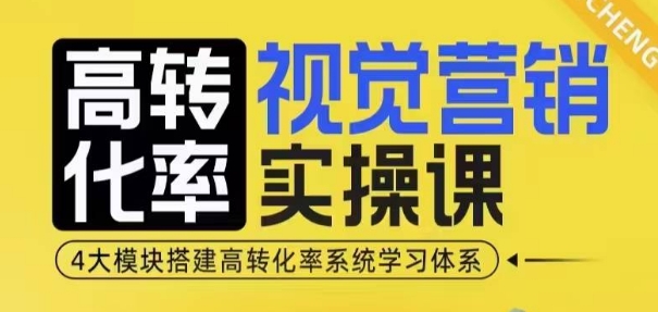 高转化率·视觉营销实操课，4大模块搭建高转化率系统学习体系 - 搞薯条网-搞薯条网