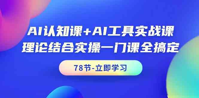 AI认知课+AI工具实战课，理论结合实操一门课全搞定(78节) - 搞薯条网-搞薯条网