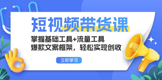 短视频带货课：掌握基础工具+流量工具，爆款文案框架，轻松实现创收 - 搞薯条网-搞薯条网