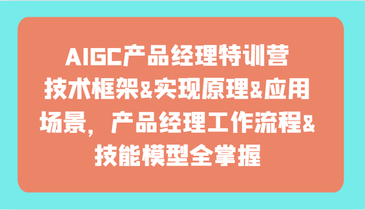 AIGC产品经理特训营-技术框架、实现原理、应用场景、工作流程、技能模型全掌握！ - 搞薯条网-搞薯条网