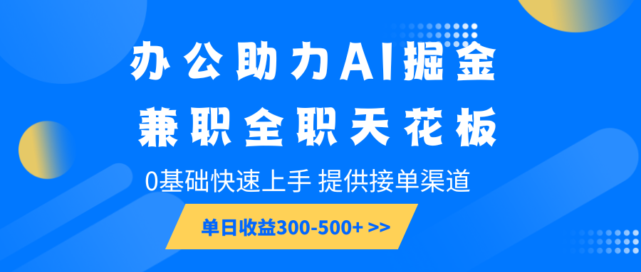 办公助力AI掘金，兼职全职天花板，0基础快速上手，单日收益300-500+ - 搞薯条网-搞薯条网